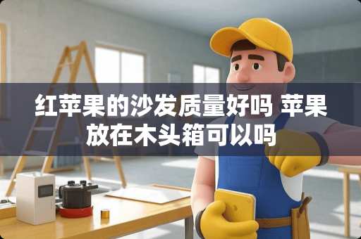 红苹果的沙发质量好吗 苹果放在木头箱可以吗