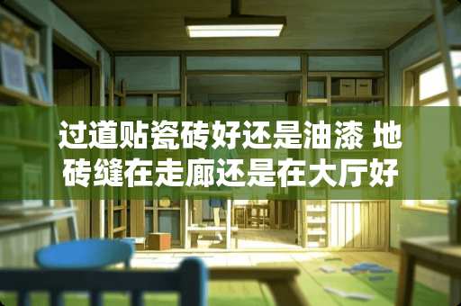 过道贴瓷砖好还是油漆 地砖缝在走廊还是在大厅好