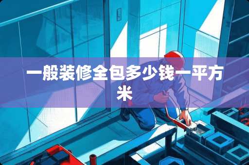 一般装修全包多少钱一平方米