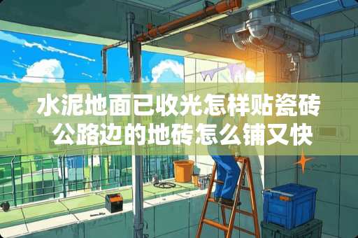 水泥地面已收光怎样贴瓷砖 公路边的地砖怎么铺又快又好