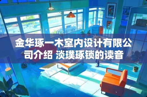 金华琢一木室内设计有限公司介绍 淡璞琢锁的读音