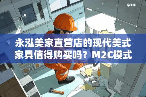 永泓美家直营店的现代美式家具值得购买吗？M2C模式性价比好一点吧 为什么有人说西汉多同性恋