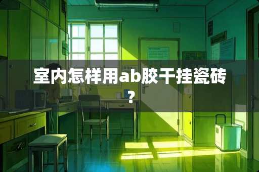 室内怎样用ab胶干挂瓷砖？