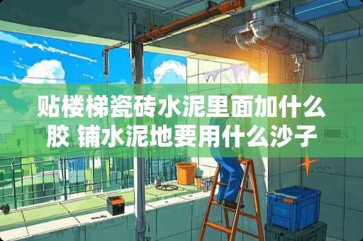 贴楼梯瓷砖水泥里面加什么胶 铺水泥地要用什么沙子