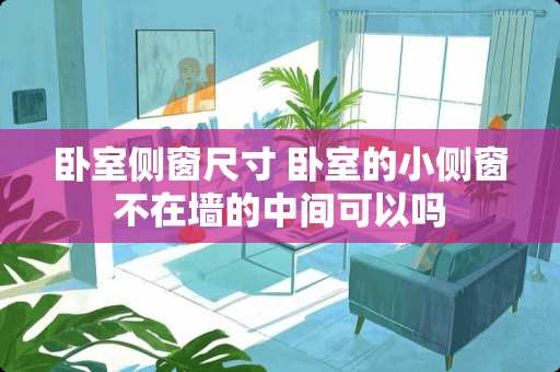 卧室侧窗尺寸 卧室的小侧窗不在墙的中间可以吗