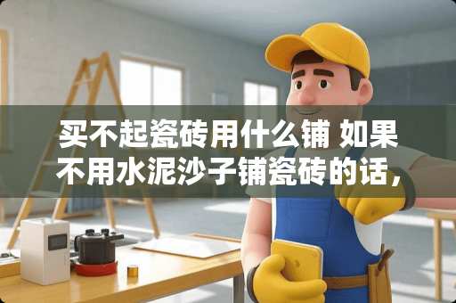 买不起瓷砖用什么铺 如果不用水泥沙子铺瓷砖的话，还有哪些铺设的方法