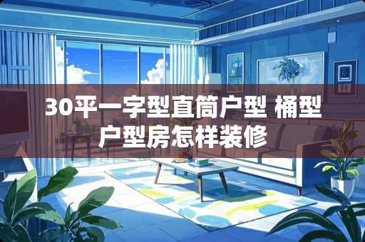 30平一字型直筒户型 桶型户型房怎样装修