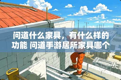 问道什么家具，有什么样的功能 问道手游居所家具哪个比较实用