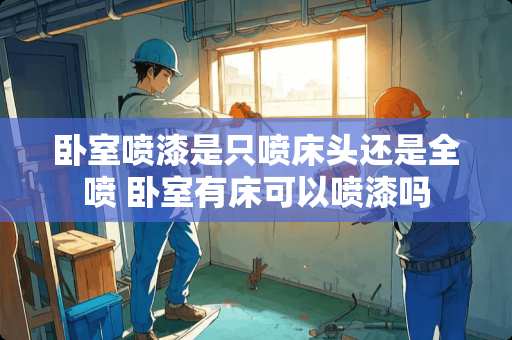 卧室喷漆是只喷床头还是全喷 卧室有床可以喷漆吗