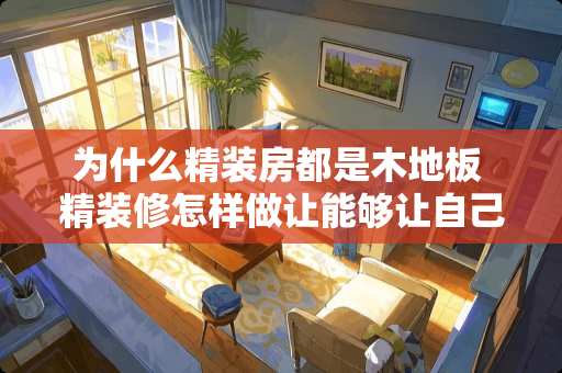 为什么精装房都是木地板 精装修怎样做让能够让自己的房子与众不同