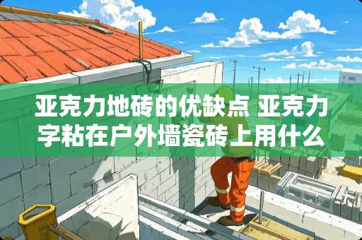 亚克力地砖的优缺点 亚克力字粘在户外墙瓷砖上用什么胶粘