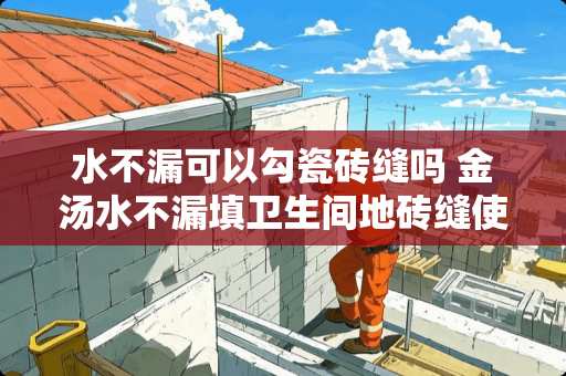 水不漏可以勾瓷砖缝吗 金汤水不漏填卫生间地砖缝使用方法