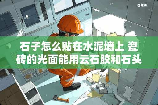 石子怎么贴在水泥墙上 瓷砖的光面能用云石胶和石头的光面粘合吗