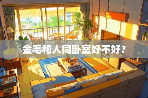 金毛和人同卧室好不好？