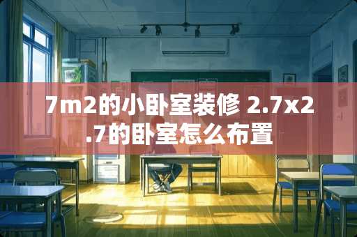 7m2的小卧室装修 2.7x2.7的卧室怎么布置
