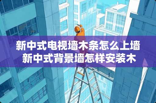 新中式电视墙木条怎么上墙 新中式背景墙怎样安装木框线条