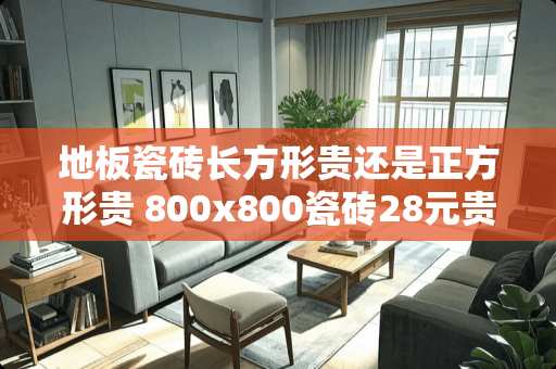 地板瓷砖长方形贵还是正方形贵 800x800瓷砖28元贵吗