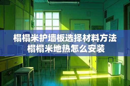 榻榻米护墙板选择材料方法 榻榻米地热怎么安装