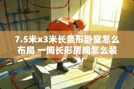 7.5米x3米长条形卧室怎么布局 一间长形房间怎么装成两间卧室