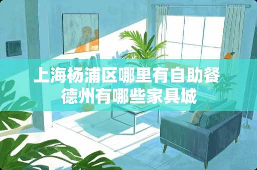 上海杨浦区哪里有自助餐 德州有哪些家具城