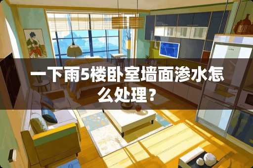 一下雨5楼卧室墙面渗水怎么处理？