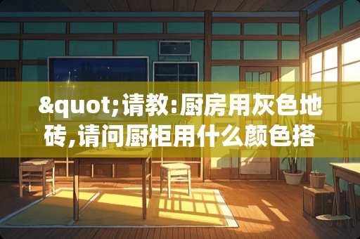 "请教:厨房用灰色地砖,请问厨柜用什么颜色搭配 金色厨柜搭配什么颜色台面瓷砖比较好看