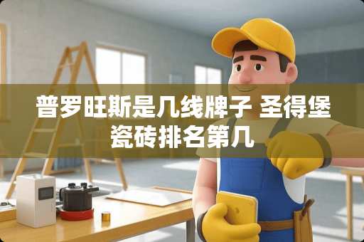 普罗旺斯是几线牌子 圣得堡瓷砖排名第几