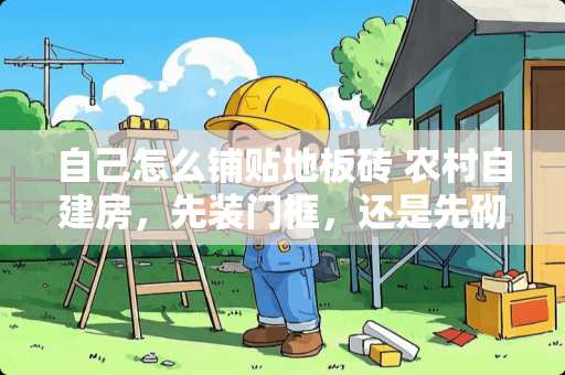 自己怎么铺贴地板砖 农村自建房，先装门框，还是先砌瓷砖