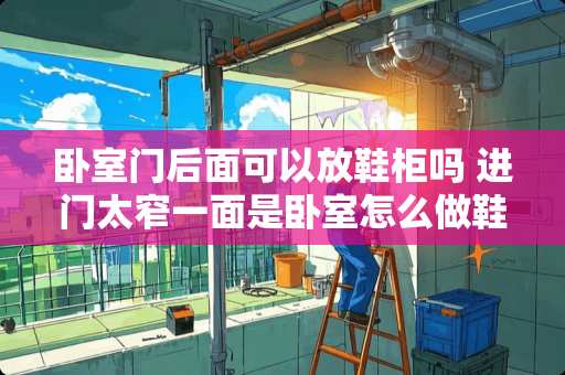 卧室门后面可以放鞋柜吗 进门太窄一面是卧室怎么做鞋柜