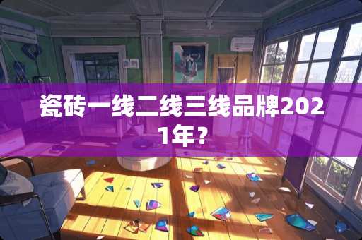 瓷砖一线二线三线品牌2021年？