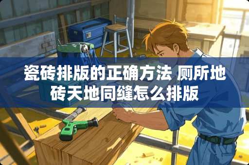 瓷砖排版的正确方法 厕所地砖天地同缝怎么排版