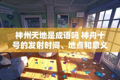 神州天地是成语吗 神舟十号的发射时间、地点和意义