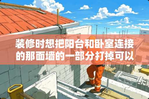 装修时想把阳台和卧室连接的那面墙的一部分打掉可以吗 下水管在阳台里面还能做房间不