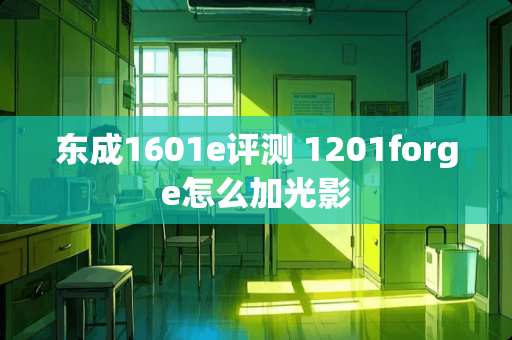 东成1601e评测 1201forge怎么加光影 东成1601e评测 1201forge怎么加光影