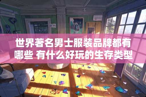 世界著名男士服装品牌都有哪些 有什么好玩的生存类型手游可以推荐
