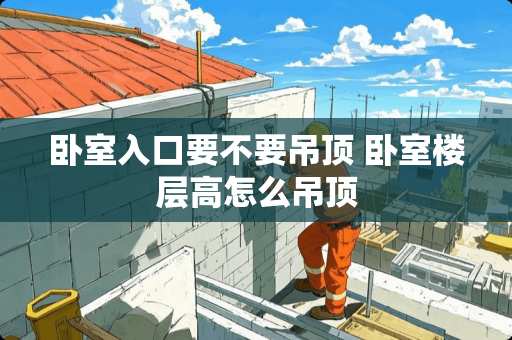 卧室入口要不要吊顶 卧室楼层高怎么吊顶
