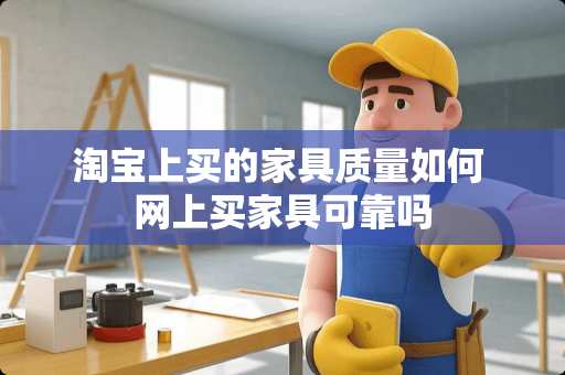 淘宝上买的家具质量如何 网上买家具可靠吗
