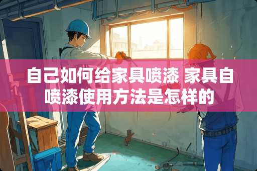 自己如何给家具喷漆 家具自喷漆使用方法是怎样的