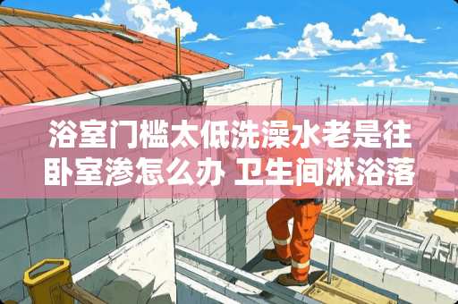 浴室门槛太低洗澡水老是往卧室渗怎么办 卫生间淋浴落地窗装修怎么处理