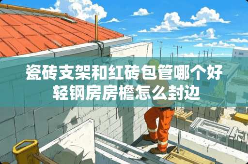 瓷砖支架和红砖包管哪个好 轻钢房房檐怎么封边