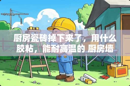 厨房瓷砖掉下来了，用什么胶粘，能耐高温的 厨房墙面用什么可以代替瓷砖