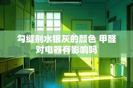 勾缝剂水银灰的颜色 甲醛对电器有影响吗