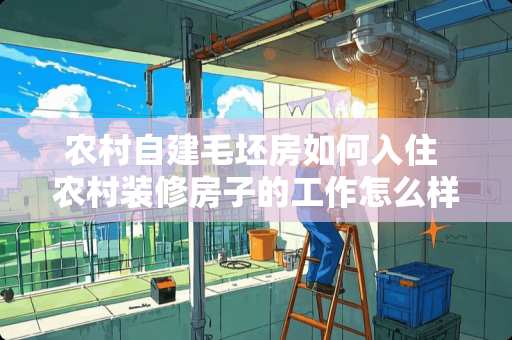 农村自建毛坯房如何入住 农村装修房子的工作怎么样