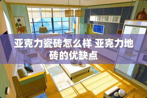 亚克力瓷砖怎么样 亚克力地砖的优缺点