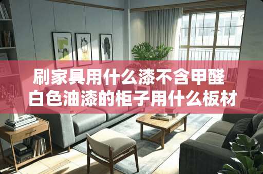 刷家具用什么漆不含甲醛 白色油漆的柜子用什么板材做好