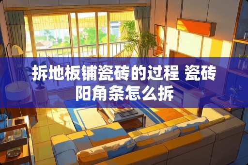拆地板铺瓷砖的过程 瓷砖阳角条怎么拆