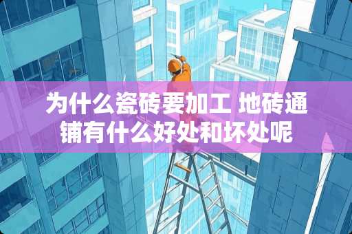 为什么瓷砖要加工 地砖通铺有什么好处和坏处呢