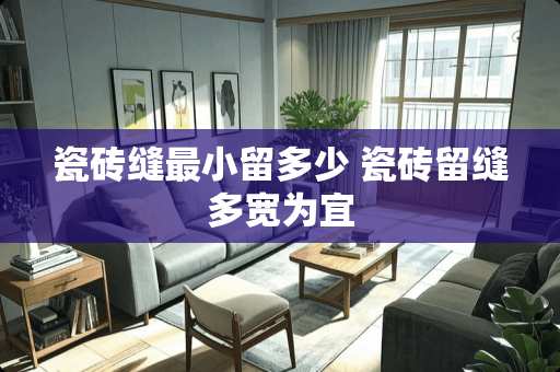 瓷砖缝最小留多少 瓷砖留缝多宽为宜