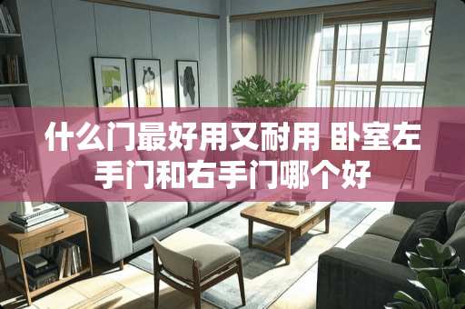 什么门最好用又耐用 卧室左手门和右手门哪个好