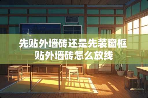 先贴外墙砖还是先装窗框 贴外墙砖怎么放线